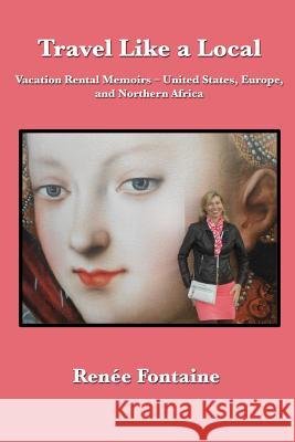 Travel Like a Local: Vacation Rental Memoirs - United States, Europe, and North Africa Renee Fontaine 9781796686456 Independently Published - książka