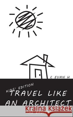 Travel like an Architect (Kids' Edition): The Basics Kensi Bui C. Evan H C. Evan H 9781737732839 C. Evan H. - książka