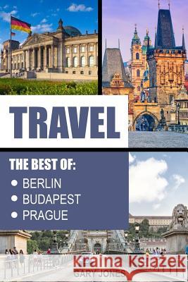 Travel: The Best Of Berlin, Prague, Budapest Jones, Gary 9781542381819 Createspace Independent Publishing Platform - książka