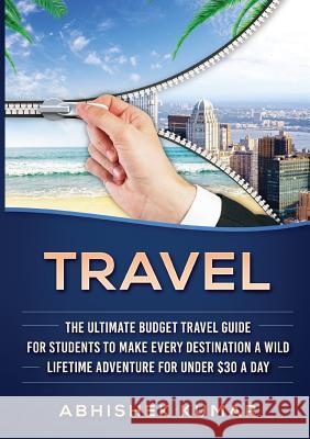 Travel: The Ultimate Budget Travel Guide for Students to make Every Destination a Wild Lifetime Adventure for under $30 a day Abhishek Kumar   9780648399506 Abhishek Kumar - książka