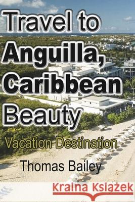 Travel to Anguilla, Caribbean Beauty: Vacation Destination Bailey, Thomas 9781715758110 Blurb - książka