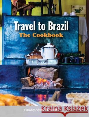 Travel to Brazil: The Cookbook - Recipes from Throughout the Country, and the Stories of the People Behind Them Polyana de Oliveira 9786500128666 Polyana Ferreira de Oliveira - książka