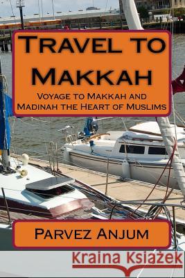 Travel to Makkah: Voyage to Makkah and Madinah the Heart of Muslims MR Parvez Iqbal Anjum 9781519450999 Createspace - książka