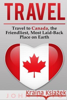 Travel: Travel to Canada, The Friendliest Most Laid-Back Place on Earth Mayo, John 9781508811374 Createspace - książka