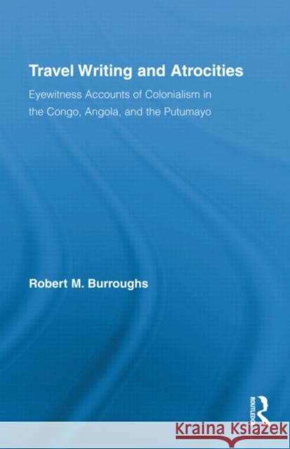 Travel Writing and Atrocities: Eyewitness Accounts of Colonialism in the Congo, Angola, and the Putumayo Burroughs, Robert M. 9780415992381 Taylor & Francis - książka