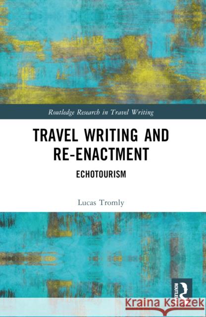 Travel Writing and Re-Enactment: Echotourism Lucas Tromly 9781032437088 Taylor & Francis Ltd - książka