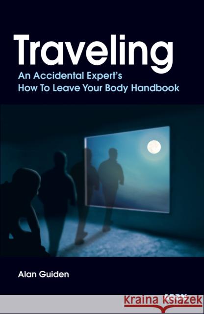 Traveling: An Accidental Expert's How to Leave Your Body Handbook Alan Guiden 9781904658337 Aeon Books - książka