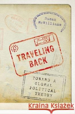 Traveling Back: Toward a Global Political Theory McWilliams, Susan 9780199329687 Oxford University Press, USA - książka