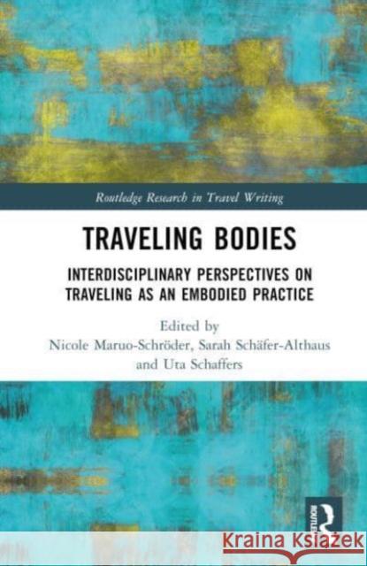 Traveling Bodies: Interdisciplinary Perspectives on Traveling as an Embodied Practice Nicole Maruo-Schr?der Sarah Sch?fer-Althaus Uta Schaffers 9781032360911 Taylor & Francis Ltd - książka