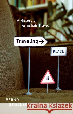 Traveling in Place: A History of Armchair Travel Stiegler, Bernd 9780226774671 University of Chicago Press - książka