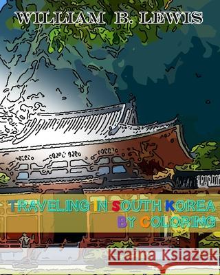 Traveling in South Korea by Coloring William B. Lewis 9781536944426 Createspace Independent Publishing Platform - książka