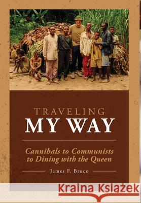 Traveling My Way: Cannibals to Communists to Dining with the Queen James F Bruce 9781645380689 Ten16 Press - książka