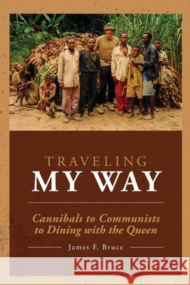 Traveling My Way: Cannibals to Communists to Dining with the Queen James F Bruce 9781645381051 Ten16 Press - książka