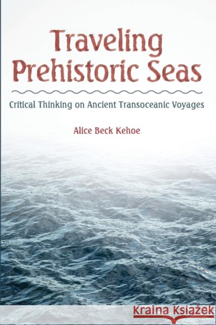 Traveling Prehistoric Seas: Critical Thinking on Ancient Transoceanic Voyages Alice Beck Kehoe 9781629580678 Left Coast Press - książka