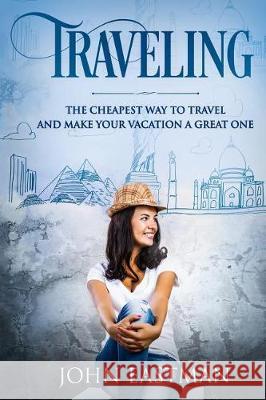 Traveling: The Cheapest Way To Travel And Make Your Vacation A Great One Eastman, John 9781721161911 Createspace Independent Publishing Platform - książka