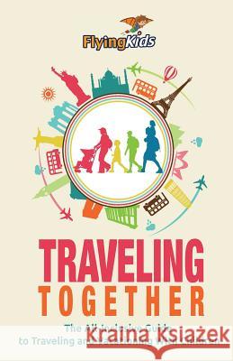 Traveling Together: The All-Inclusive Guide to Traveling and Vacationing With Children Flyingkids 9781500381080 Createspace - książka