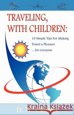 Traveling, with Children: 10 Simple Tips for Making Travel a Pleasure...for Everyone Charles, D. N. 9781421886169 1st World Publishing - książka