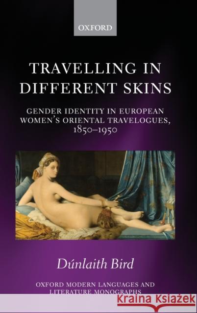 Travelling in Different Skins: Gender Identity in European Women's Oriental Travelogues, 1850-1950 Bird, Dunlaith 9780199644162 Oxford University Press, USA - książka