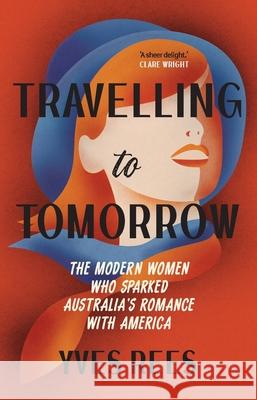 Travelling to Tomorrow: The modern women who sparked Australia's romance with America Yves Rees 9781742238135 NewSouth Publishing - książka