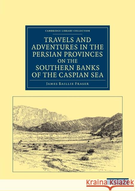 Travels and Adventures in the Persian Provinces on the Southern Banks of the Caspian Sea: With an Appendix Containing Short Notices of the Geology and Fraser, James Baillie 9781108046657 Cambridge University Press - książka