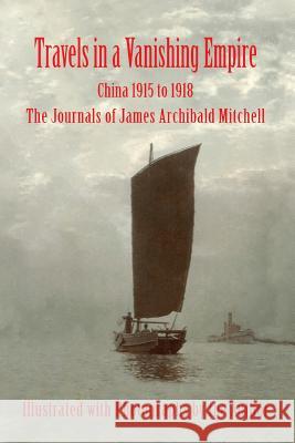 Travels in a Vanishing Empire, China 1915 to 1918: The Journals of James Archibald Mitchell James a. Mitchell Hugh P. Mitchell John H. Mitchell 9780998711300 Komatik Press - książka