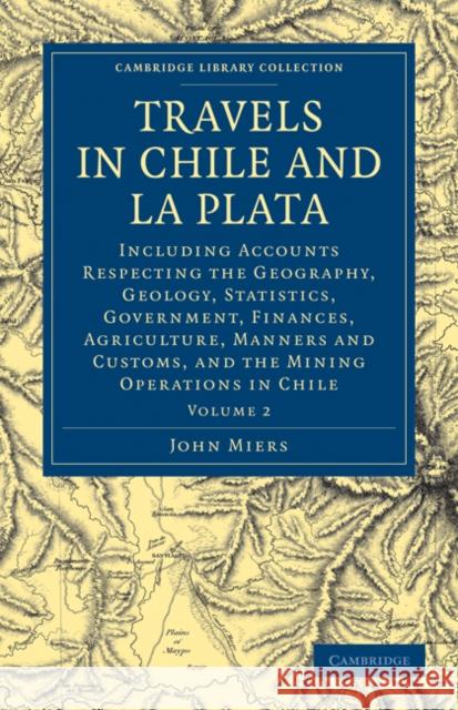 Travels in Chile and La Plata: Including Accounts Respecting the Geography, Geology, Statistics, Government, Finances, Agriculture, Manners and Custo Miers, John 9781108072960 Cambridge University Press - książka