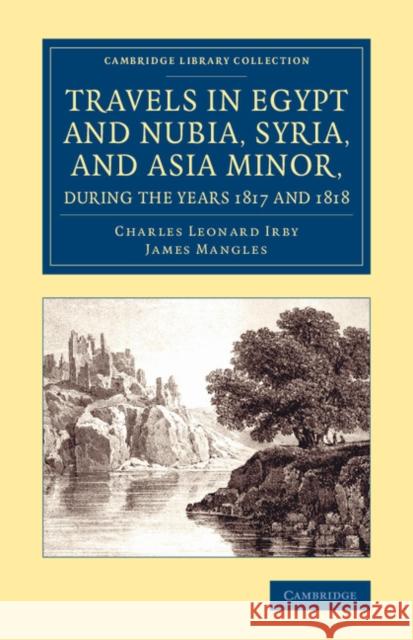 Travels in Egypt and Nubia, Syria, and Asia Minor, During the Years 1817 and 1818 Charles Leonard Irby James Henry Mangles  9781108076197 Cambridge University Press - książka