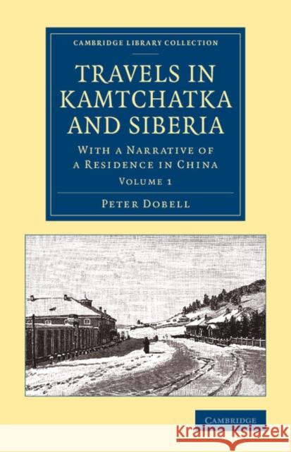 Travels in Kamtchatka and Siberia: With a Narrative of a Residence in China Dobell, Peter 9781108070850 Cambridge University Press - książka
