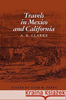 Travels in Mexico and California A. B. Clarke Anne M. Perry 9781585440801 Texas A&M University Press - książka