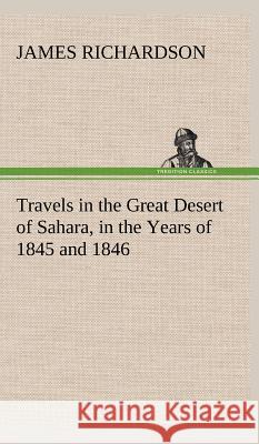 Travels in the Great Desert of Sahara, in the Years of 1845 and 1846 James Richardson, PhD Ba RGN Rscn Pgce (Senior Lecturer (Children's Nursing) School of Nursing Kingston University/St Ge 9783849500924 Tredition Classics - książka