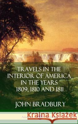 Travels in the Interior of America in the Years 1809, 1810 and 1811 (Hardcover) John Bradbury 9781387977574 Lulu.com - książka