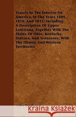 Travels in the Interior of America, in the Years 1809, 1810, and 1811; Including a Description of Upper Louisiana, Together with the States of Ohio, K John Bradbury 9781446023303 Barman Press - książka
