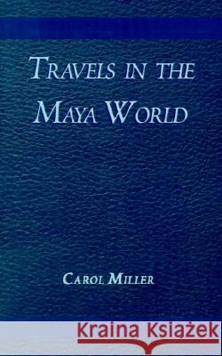 Travels in the Maya World Carol Miller Jacqueline Larrald 9780738819716 Xlibris Corporation - książka