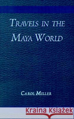 Travels in the Maya World Carol Miller Jacqueline Larrald 9780738819723 Xlibris Corporation - książka