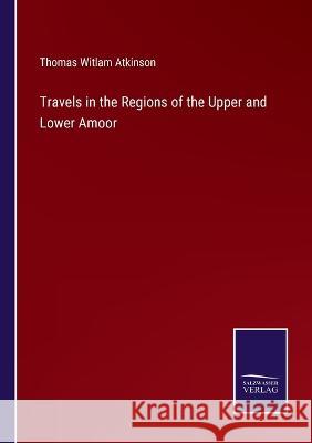 Travels in the Regions of the Upper and Lower Amoor Thomas Witlam Atkinson 9783375039943 Salzwasser-Verlag - książka