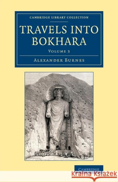 Travels Into Bokhara: Being the Account of a Journey from India to Cabool, Tartary and Persia; Also, Narrative of a Voyage on the Indus, fro Burnes, Alexander 9781108075480 Cambridge University Press - książka