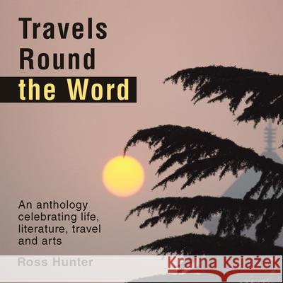 Travels Round the Word: An anthology celebrating life, literature, travel and arts Ross Hunter 9781669892298 Xlibris UK - książka