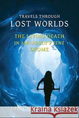 Travels Through Lost Worlds: The Living Death / In Amundsen's Tent / Drome John Martin Leahy 9781616463151 Coachwhip Publications - książka