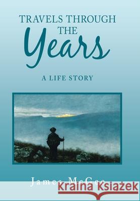 Travels Through the Years: A Life Story James McGee 9781796097009 Xlibris Us - książka