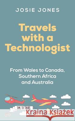 Travels with a Technologist: From Wales to Canada, Southern Africa and Australia Josie Jones 9781979677004 Createspace Independent Publishing Platform - książka