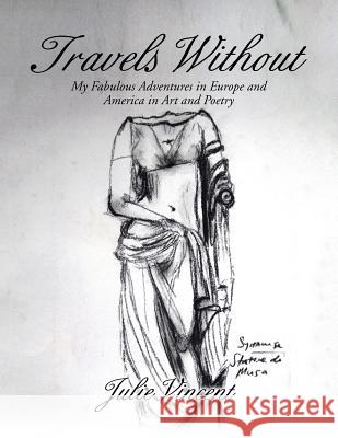 Travels Without: My Fabulous Adventures in Europe and America in Art and Poetry Dr Julie Vincent 9781499018707 Xlibris Corporation - książka