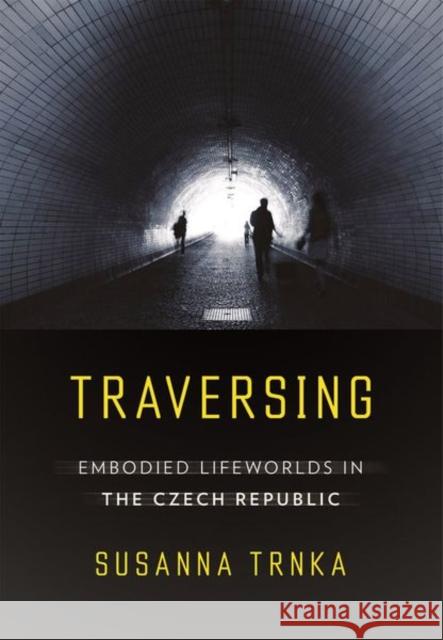 Traversing: Embodied Lifeworlds in the Czech Republic Susanna Trnka 9781501749223 Cornell University Press - książka