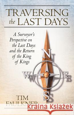 Traversing the Last Days: A Surveyor's Perspective on the Last Days and the Return of the King of Kings Faulkner, Tim 9781449737603 Westbow Press - książka