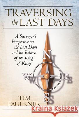 Traversing the Last Days: A Surveyor's Perspective on the Last Days and the Return of the King of Kings Faulkner, Tim 9781449737610 Westbow Press - książka
