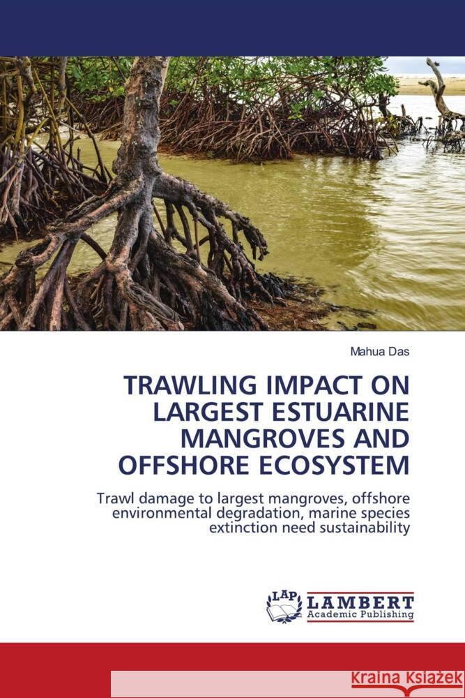 TRAWLING IMPACT ON LARGEST ESTUARINE MANGROVES AND OFFSHORE ECOSYSTEM Das, Mahua 9786208419264 LAP Lambert Academic Publishing - książka