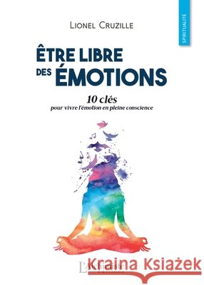 ?tre libre des ?motions: 10 cl?s pour vivre l'?motion en pleine conscience Lionel Cruzille 9782379660078 Les Editions l'Alchimiste - książka