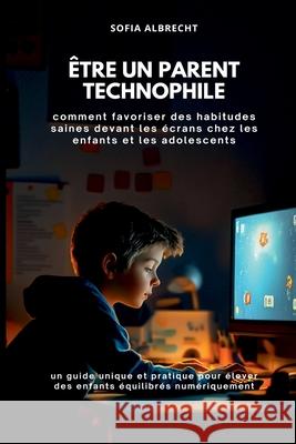 ?tre un parent technophile: comment favoriser des habitudes saines devant les ?crans chez les enfants et les adolescents (un guide unique et pratique Sofia Albrecht 9789371347297 Mindful Pages - książka