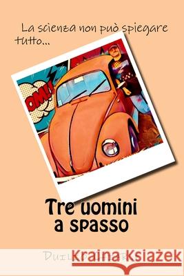 Tre uomini a spasso: la scienza non puo' spiegare tutto... Chiarle, Duilio 9781545002360 Createspace Independent Publishing Platform - książka