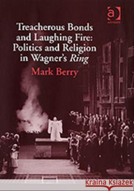 Treacherous Bonds and Laughing Fire: Politics and Religion in Wagner's Ring Mark Berry 9780754653561 ASHGATE PUBLISHING GROUP - książka