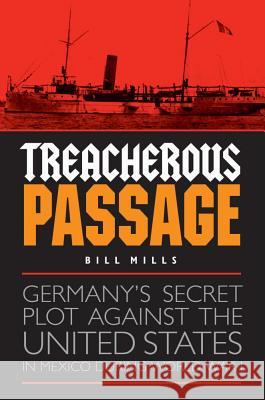 Treacherous Passage: Germany's Secret Plot Against the United States in Mexico During World War I Bill Mills 9781612348544 Potomac Books - książka